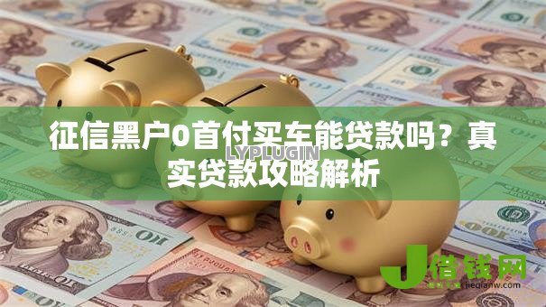 征信黑户0首付买车能贷款吗？真实贷款攻略解析