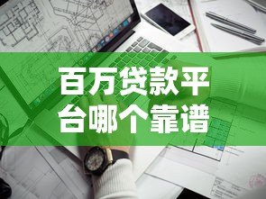 百万贷款平台哪个靠谱？5个关键点帮你避坑