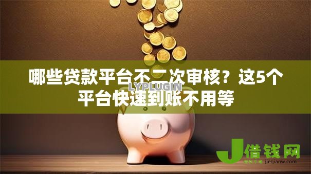 哪些贷款平台不二次审核？这5个平台快速到账不用等