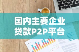 国内主要企业贷款P2P平台推荐及选择指南 国内主要企业贷款P2P平台推荐及选择指南