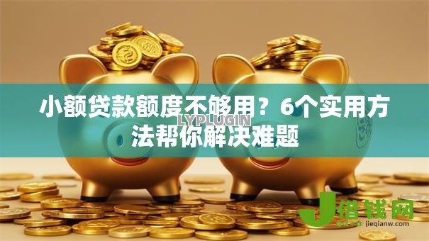 小额贷款额度不够用?6个实用方法帮你解决难题 小额贷款额度不够用?6个实用方法帮你解决难题