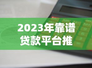 2023年靠谱贷款平台推荐:利息低、额度高、下款快 2023年靠谱贷款平台推荐:利息低、额度高、下款快