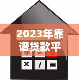 2023年靠谱贷款平台推荐:利息低、额度高、下款快 2023年靠谱贷款平台推荐:利息低、额度高、下款快