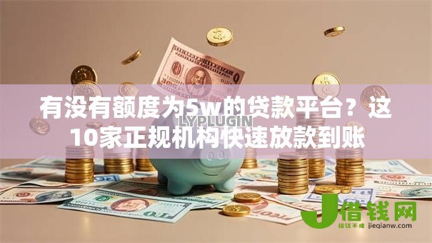 有没有额度为5w的贷款平台？这10家正规机构快速放款到账