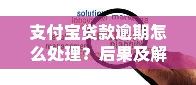 支付宝贷款逾期怎么处理?后果及解决办法详解 支付宝贷款逾期怎么处理?后果及解决办法详解