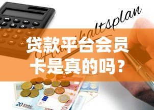 贷款平台会员卡是真的吗?深度解析背后真相与风险 贷款平台会员卡是真的吗?深度解析背后真相与风险