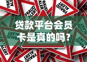 贷款平台会员卡是真的吗?深度解析背后真相与风险 贷款平台会员卡是真的吗?深度解析背后真相与风险