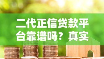 二代正信贷款平台靠谱吗?真实用户评测+避坑指南 二代正信贷款平台靠谱吗?真实用户评测+避坑指南