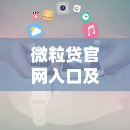 微粒贷官网入口及贷款申请全攻略 微粒贷官网入口及贷款申请全攻略