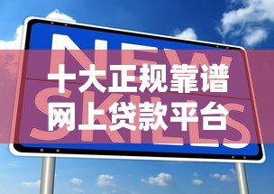 十大正规靠谱网上贷款平台排名及优缺点解析