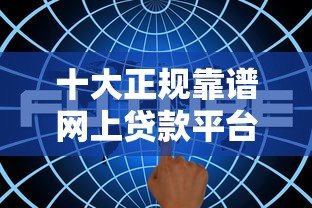 十大正规靠谱网上贷款平台排名及优缺点解析