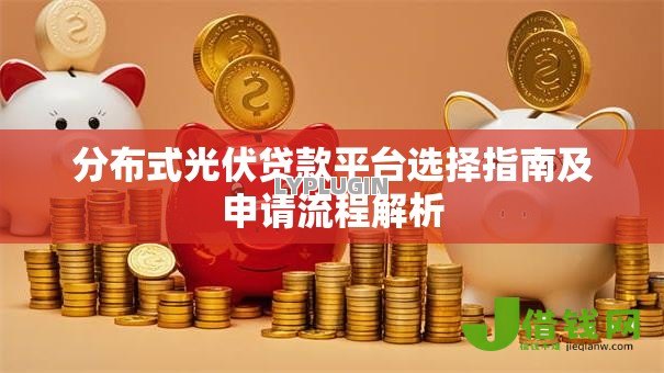 分布式光伏贷款平台选择指南及申请流程解析 分布式光伏贷款平台选择指南及申请流程解析