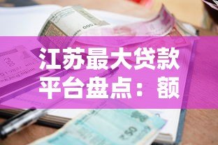 江苏最大贷款平台盘点：额度高、利率低的正规渠道推荐