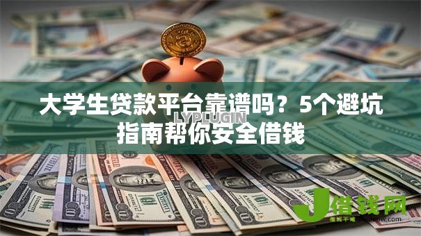 大学生贷款平台靠谱吗？5个避坑指南帮你安全借钱