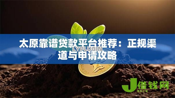 太原靠谱贷款平台推荐：正规渠道与申请攻略