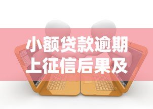 小额贷款逾期上征信后果及应对方法