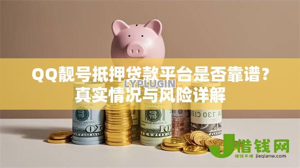 QQ靓号抵押贷款平台是否靠谱?真实情况与风险详解 QQ靓号抵押贷款平台是否靠谱?真实情况与风险详解