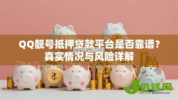 QQ靓号抵押贷款平台是否靠谱?真实情况与风险详解 QQ靓号抵押贷款平台是否靠谱?真实情况与风险详解