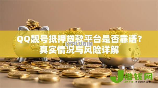 QQ靓号抵押贷款平台是否靠谱?真实情况与风险详解 QQ靓号抵押贷款平台是否靠谱?真实情况与风险详解