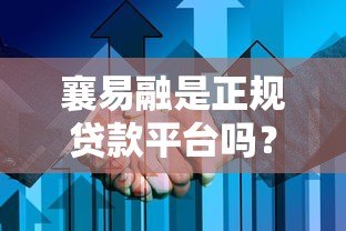 襄易融是正规贷款平台吗?安全性全面解析 襄易融是正规贷款平台吗?安全性全面解析