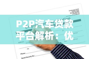 P2P汽车贷款平台解析:优势、风险与申请全流程 P2P汽车贷款平台解析:优势、风险与申请全流程