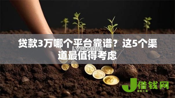 贷款3万哪个平台靠谱?这5个渠道最值得考虑 贷款3万哪个平台靠谱?这5个渠道最值得考虑