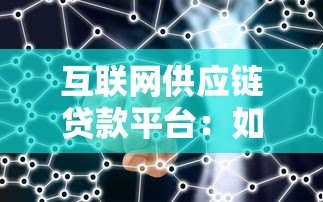 互联网供应链贷款平台：如何破解中小微企业融资难题？