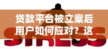 贷款平台被立案后用户如何应对？这些影响不可忽视