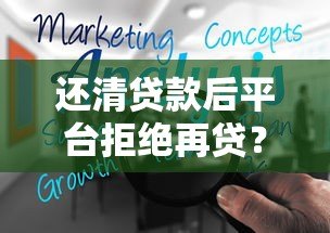 还清贷款后平台拒绝再贷?揭秘原因与解决技巧 还清贷款后平台拒绝再贷?揭秘原因与解决技巧