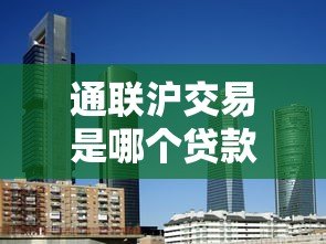通联沪交易是哪个贷款平台?全面解析其背景与特点 通联沪交易是哪个贷款平台?全面解析其背景与特点