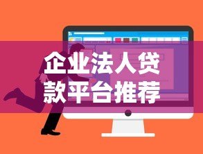 企业法人贷款平台推荐及申请攻略