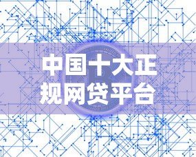 中国十大正规网贷平台排名：利率低且靠谱的平台推荐