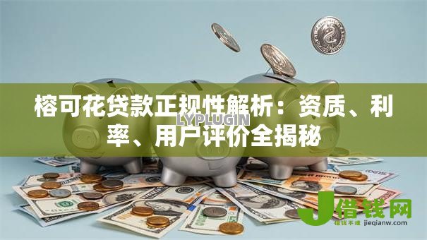 榕可花贷款正规性解析：资质、利率、用户评价全揭秘