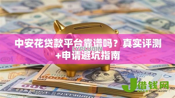 中安花贷款平台靠谱吗？真实评测+申请避坑指南