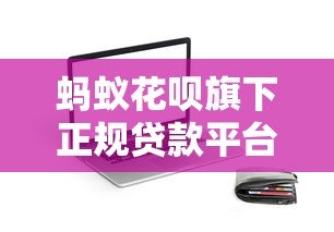 蚂蚁花呗旗下正规贷款平台APP推荐及申请攻略 蚂蚁花呗旗下正规贷款平台APP推荐及申请攻略