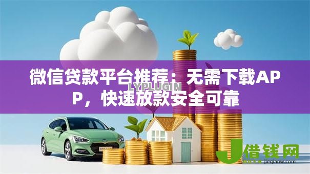 微信贷款平台推荐:无需下载APP,快速放款安全可靠 微信贷款平台推荐:无需下载APP,快速放款安全可靠