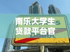 南乐大学生贷款平台官网：低息助学贷款申请指南