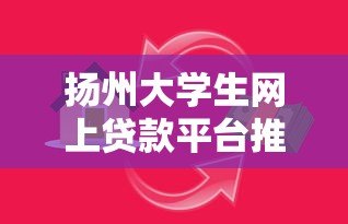 扬州大学生网上贷款平台推荐及安全借贷指南 扬州大学生网上贷款平台推荐及安全借贷指南