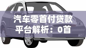 汽车零首付贷款平台解析：0首付购车怎么操作更划算