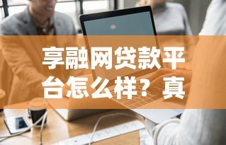 享融网贷款平台怎么样？真实用户测评与申请攻略