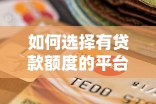 如何选择有贷款额度的平台?五大正规渠道详解 如何选择有贷款额度的平台?五大正规渠道详解