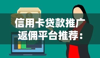 信用卡贷款推广返佣平台推荐:如何选择靠谱渠道赚取高佣金 信用卡贷款推广返佣平台推荐:如何选择靠谱渠道赚取高佣金