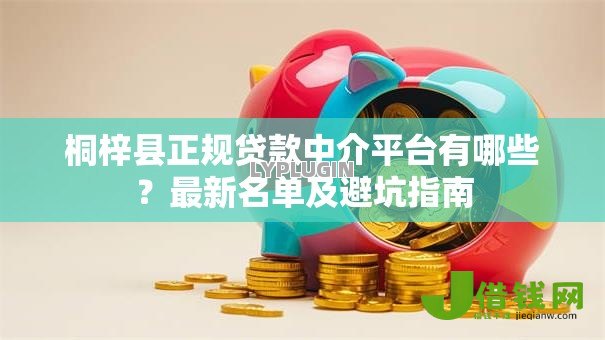 桐梓县正规贷款中介平台有哪些?最新名单及避坑指南 桐梓县正规贷款中介平台有哪些?最新名单及避坑指南