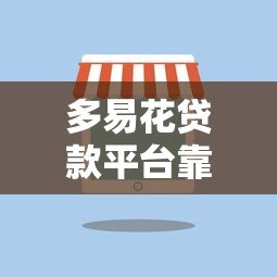 多易花贷款平台靠谱吗?真实评测与使用体验分享 多易花贷款平台靠谱吗?真实评测与使用体验分享