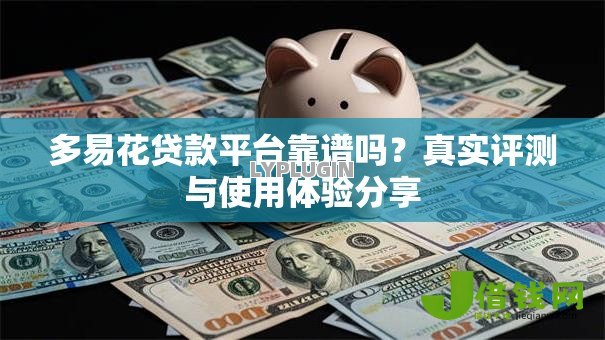 多易花贷款平台靠谱吗?真实评测与使用体验分享 多易花贷款平台靠谱吗?真实评测与使用体验分享