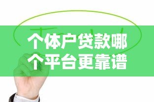个体户贷款哪个平台更靠谱？这5个渠道值得优先考虑