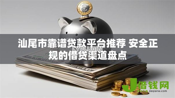 汕尾市靠谱贷款平台推荐 安全正规的借贷渠道盘点 汕尾市靠谱贷款平台推荐 安全正规的借贷渠道盘点