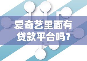 爱奇艺里面有贷款平台吗？实测解析平台的借贷服务合作情况