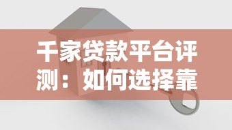 千家贷款平台评测:如何选择靠谱的借贷渠道 千家贷款平台评测:如何选择靠谱的借贷渠道