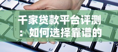千家贷款平台评测:如何选择靠谱的借贷渠道 千家贷款平台评测:如何选择靠谱的借贷渠道